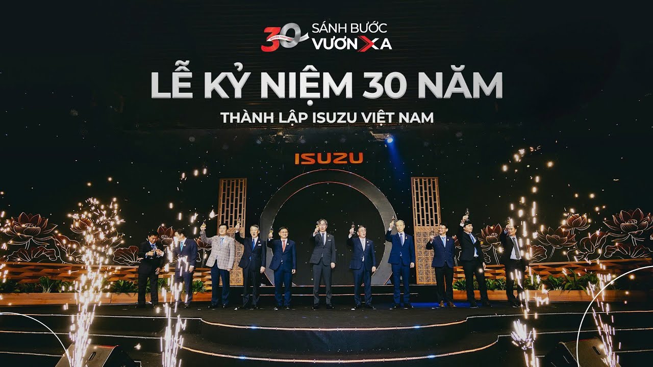 NHÌN LẠI LỄ KỶ NIỆM 30 NĂM THÀNH LẬP ISUZU VIỆT NAM - 30 NĂM SÁNH BƯỚC, CÙNG VIỆT NAM VƯƠN XA